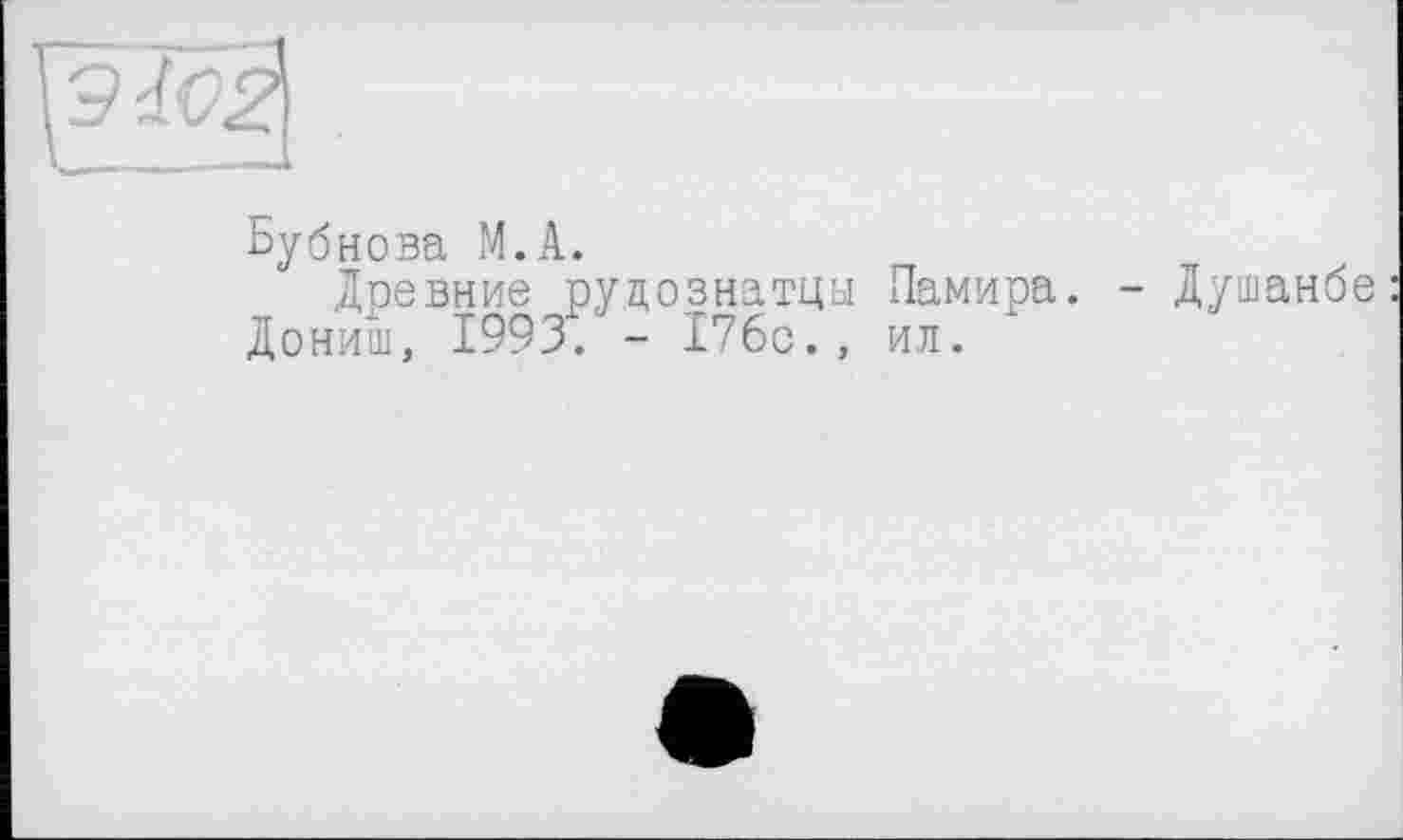 ﻿Бубнова М.А.
Древние рудознатцы Памира. - Душанбе Дониш, 1993. - 176с., ил.